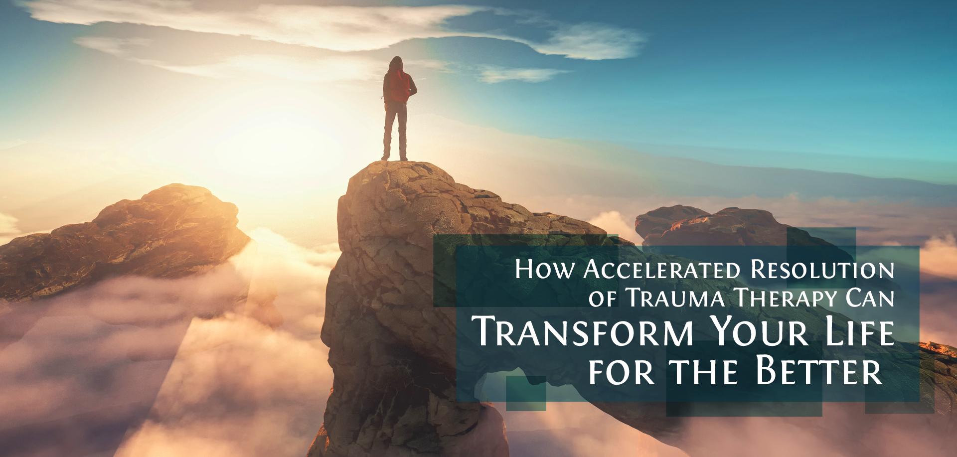 Man on mountain with text How Accelerated Resolution of Trauma Therapy Can Transform Your Life for the Better